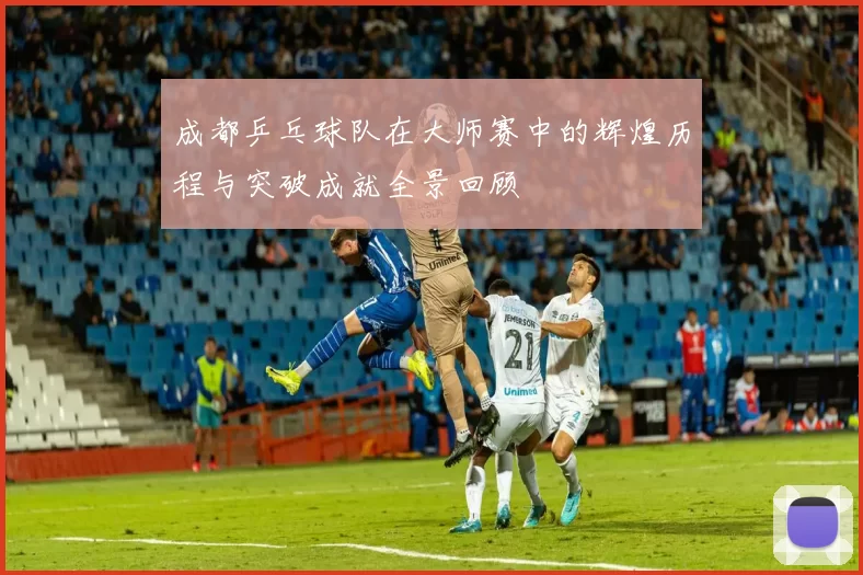 成都乒乓球队在大师赛中的辉煌历程与突破成就全景回顾